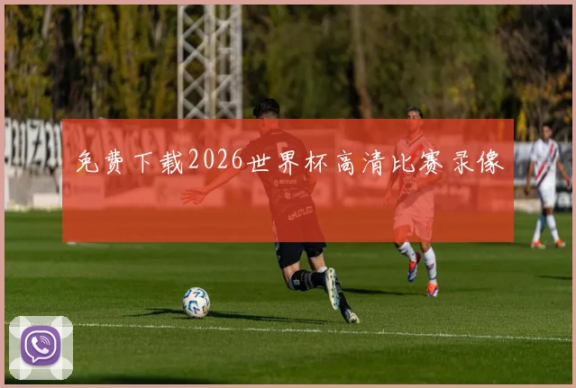 免费下载2026世界杯高清比赛录像
