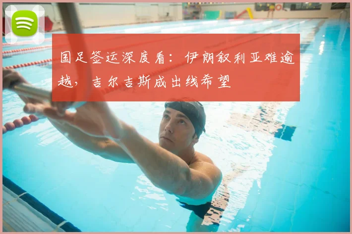 国足签运深度看：伊朗叙利亚难逾越，吉尔吉斯成出线希望