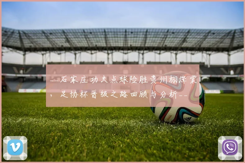 __石家庄功夫点球险胜贵州栩烽棠,足协杯晋级之路回顾与分析__