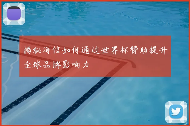 揭秘海信如何通过世界杯赞助提升全球品牌影响力