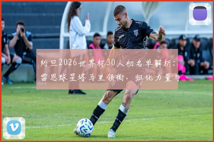 约旦2026世界杯30人初名单解析:雷恩球星塔马里领衔,归化力量与本土新星成看点