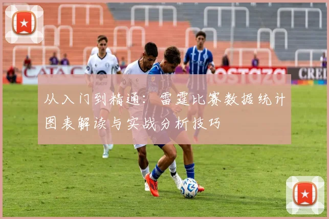从入门到精通:雷霆比赛数据统计图表解读与实战分析技巧